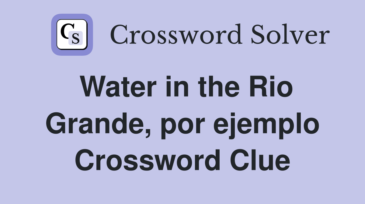 Water in the Rio Grande, por ejemplo Crossword Clue