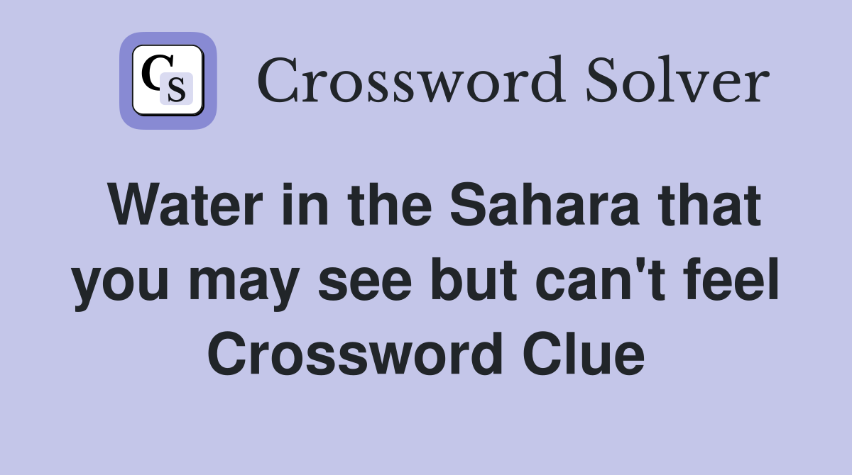 Water in the Sahara that you may see but can't feel Crossword Clue