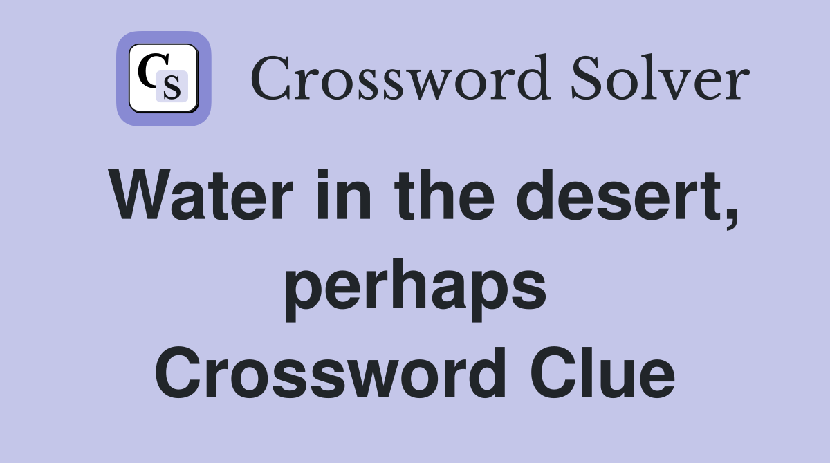 Water in the desert, perhaps Crossword Clue