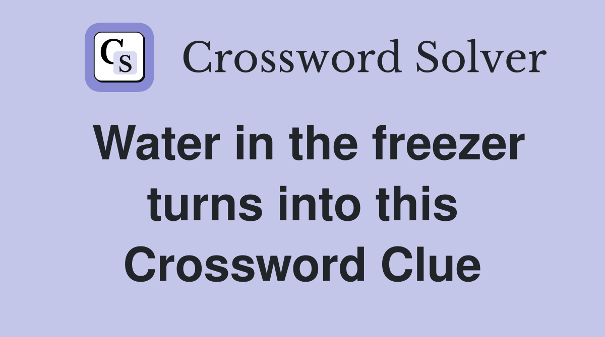 Water in the freezer turns into this Crossword Clue