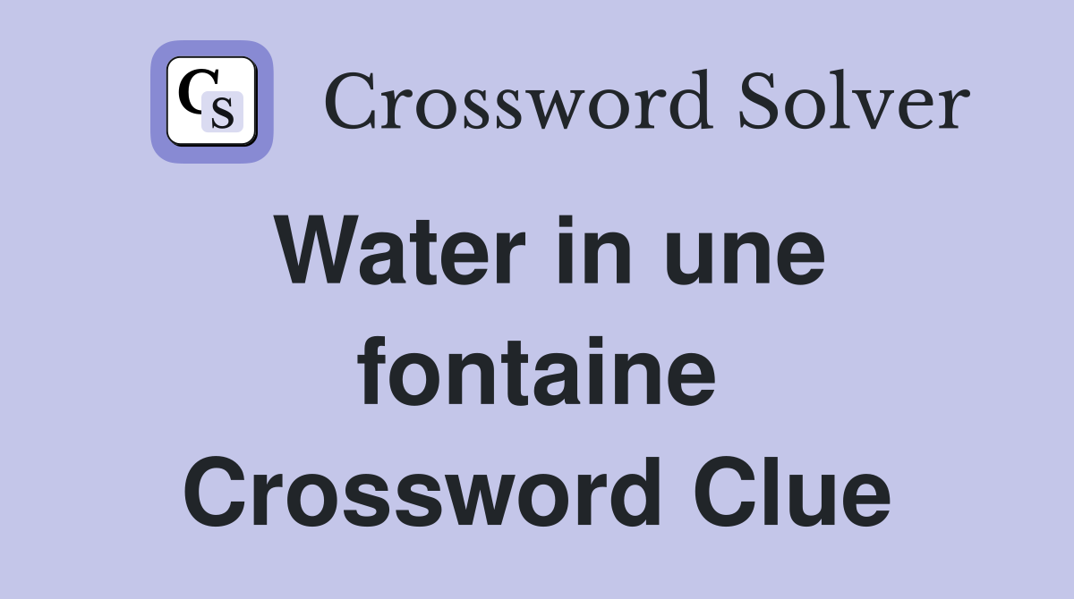 Water in une fontaine Crossword Clue