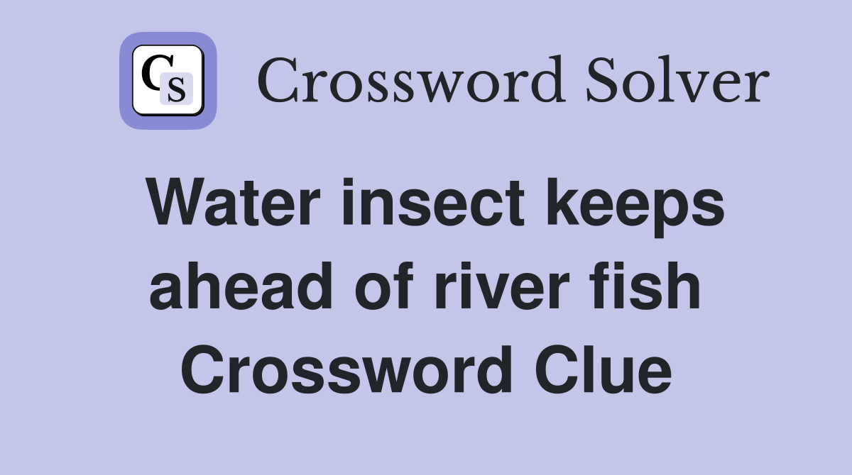 Water insect keeps ahead of river fish Crossword Clue