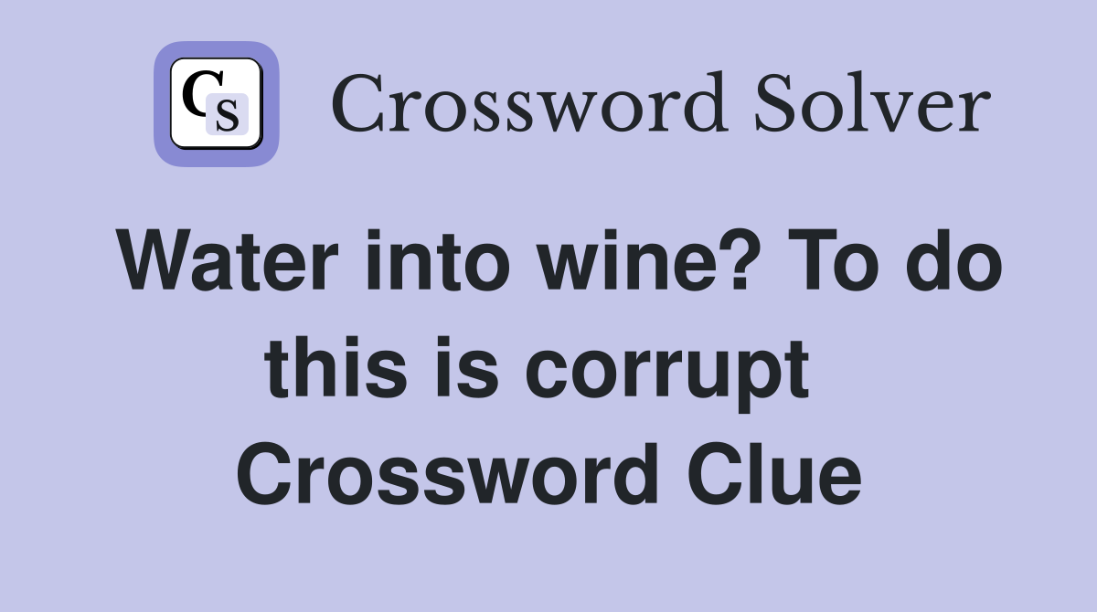 Water into wine? To do this is corrupt  Crossword Clue