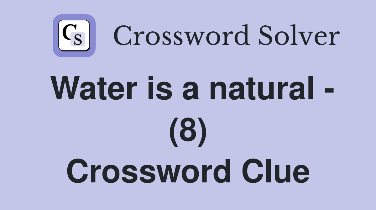 Water is a natural - (8) Crossword Clue