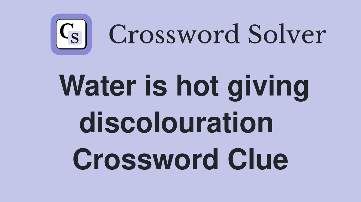 Water is hot giving discolouration  Crossword Clue