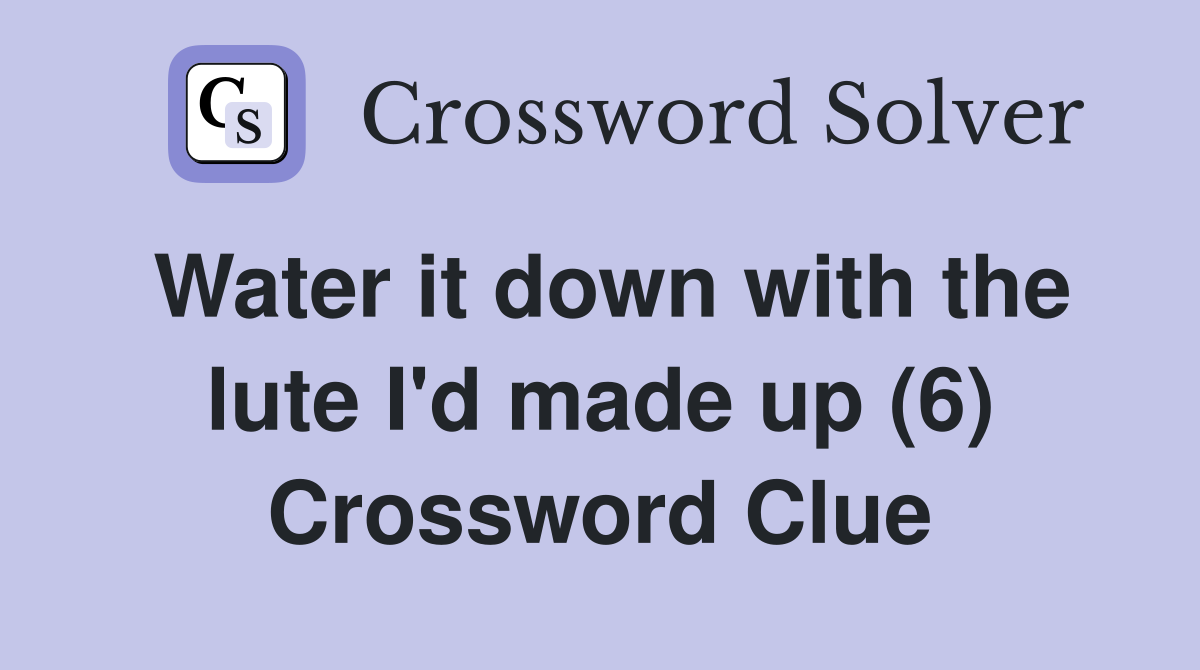 Water it down with the lute I'd made up (6) Crossword Clue