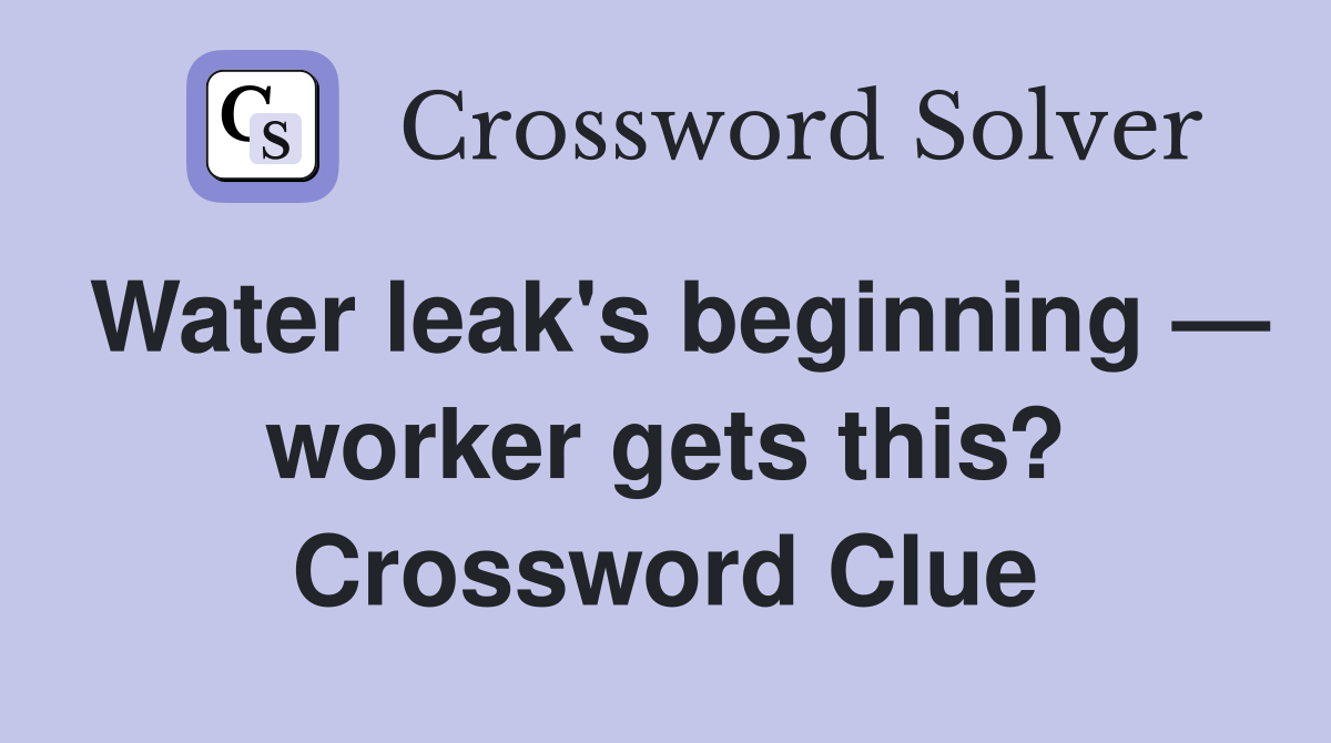 Water leak's beginning — worker gets this? Crossword Clue