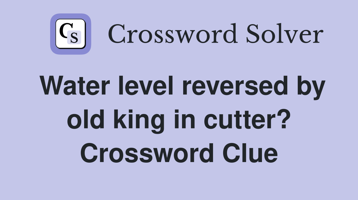 Water level reversed by old king in cutter? Crossword Clue