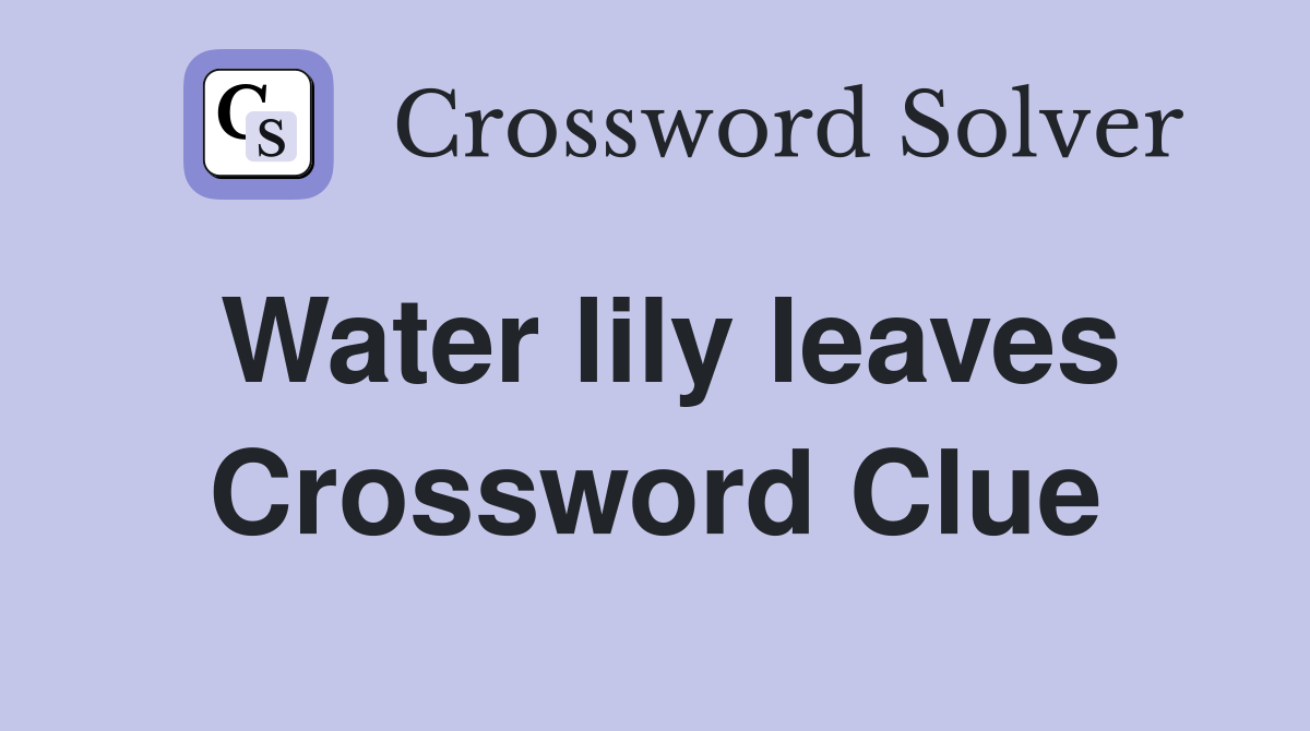 Water lily leaves Crossword Clue