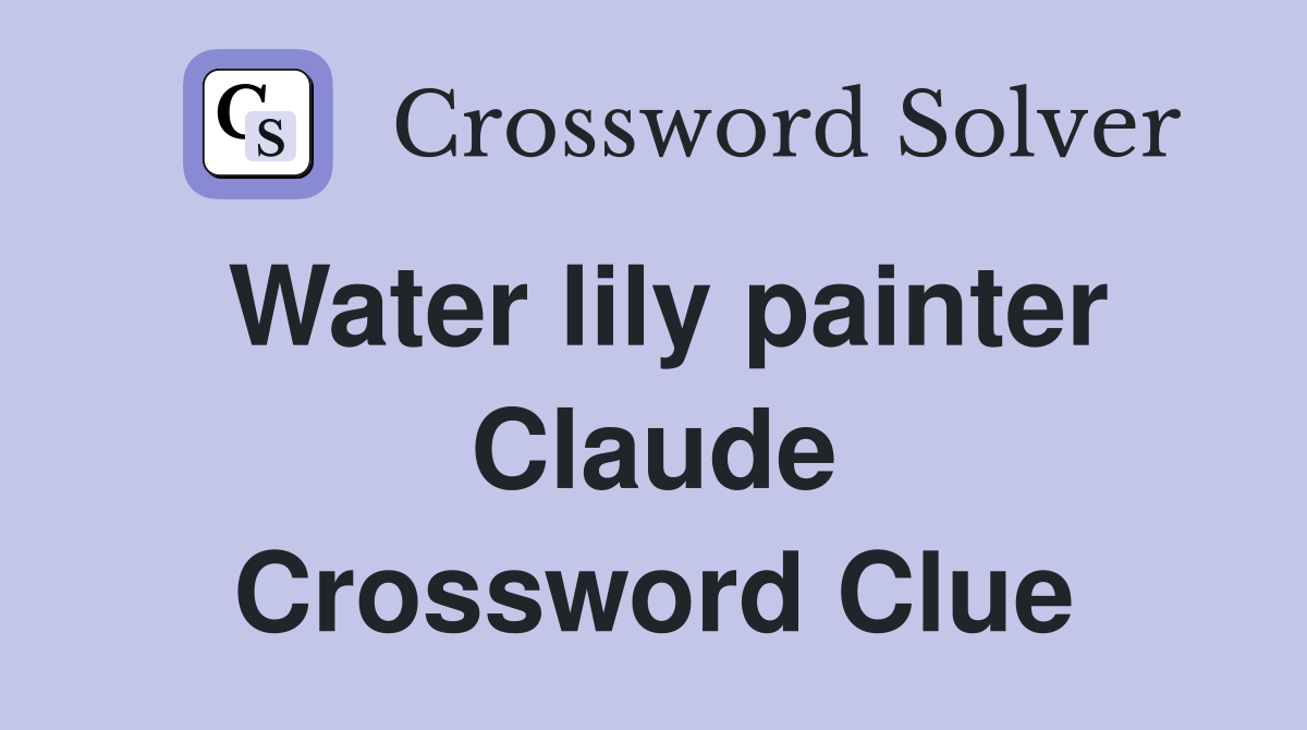 Water lily painter Claude Crossword Clue