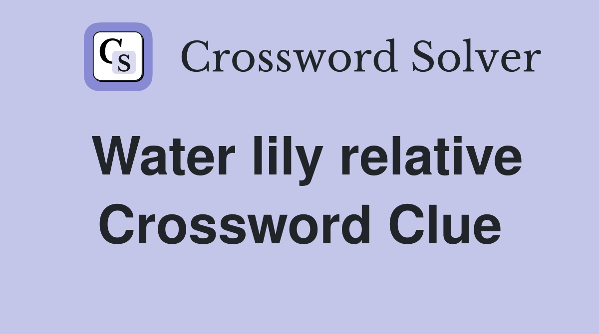 Water lily relative Crossword Clue
