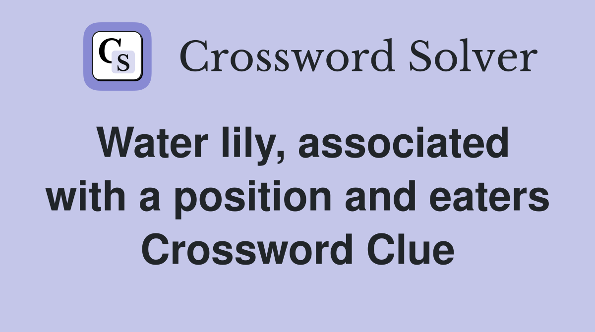 Water lily, associated with a position and eaters Crossword Clue