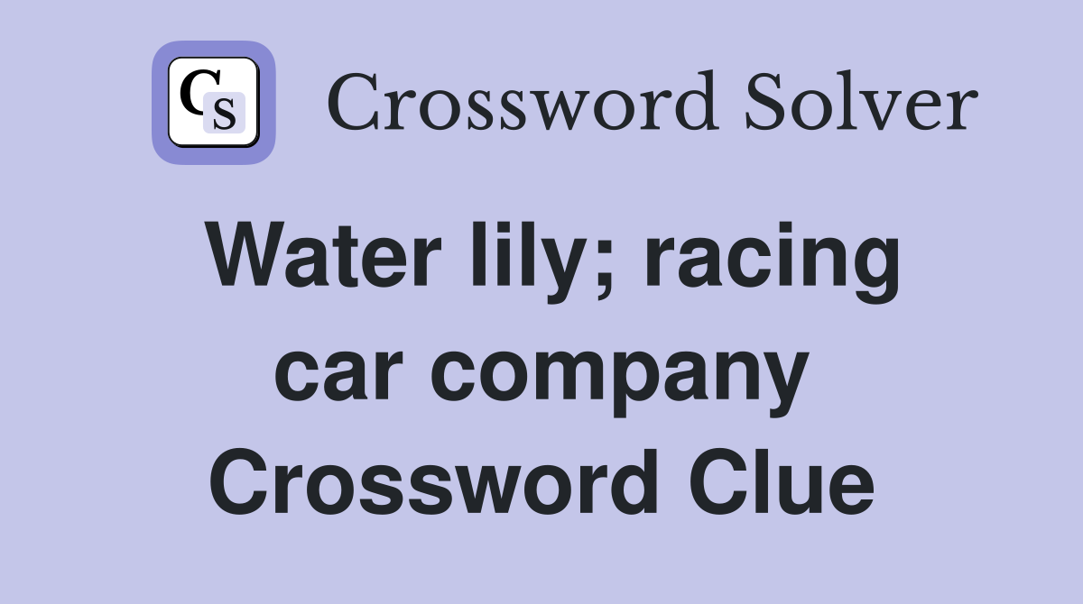 Water lily; racing car company Crossword Clue