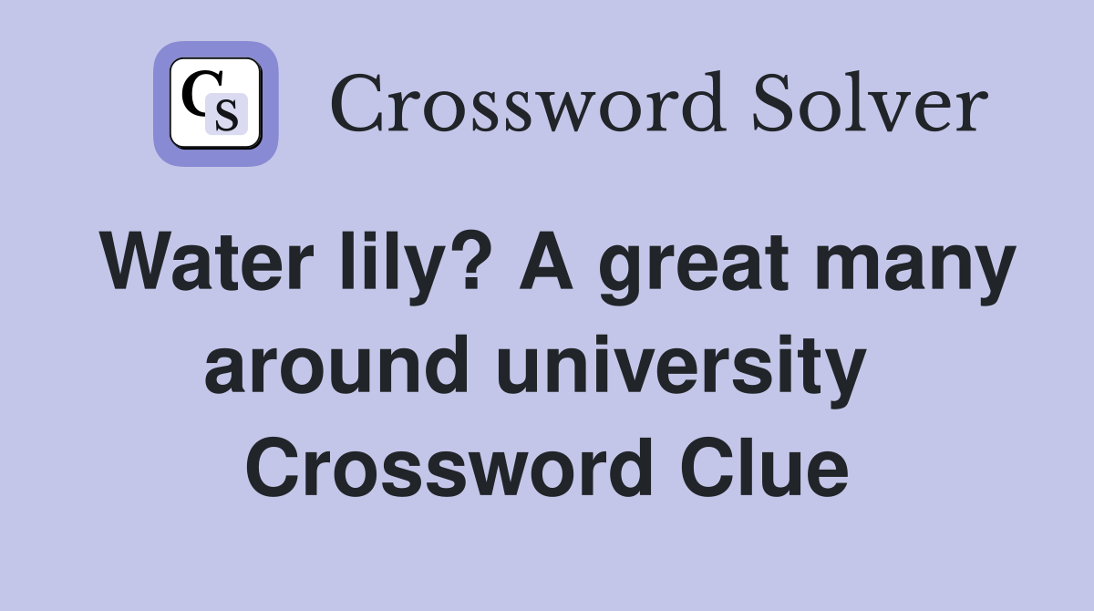 Water lily? A great many around university  Crossword Clue