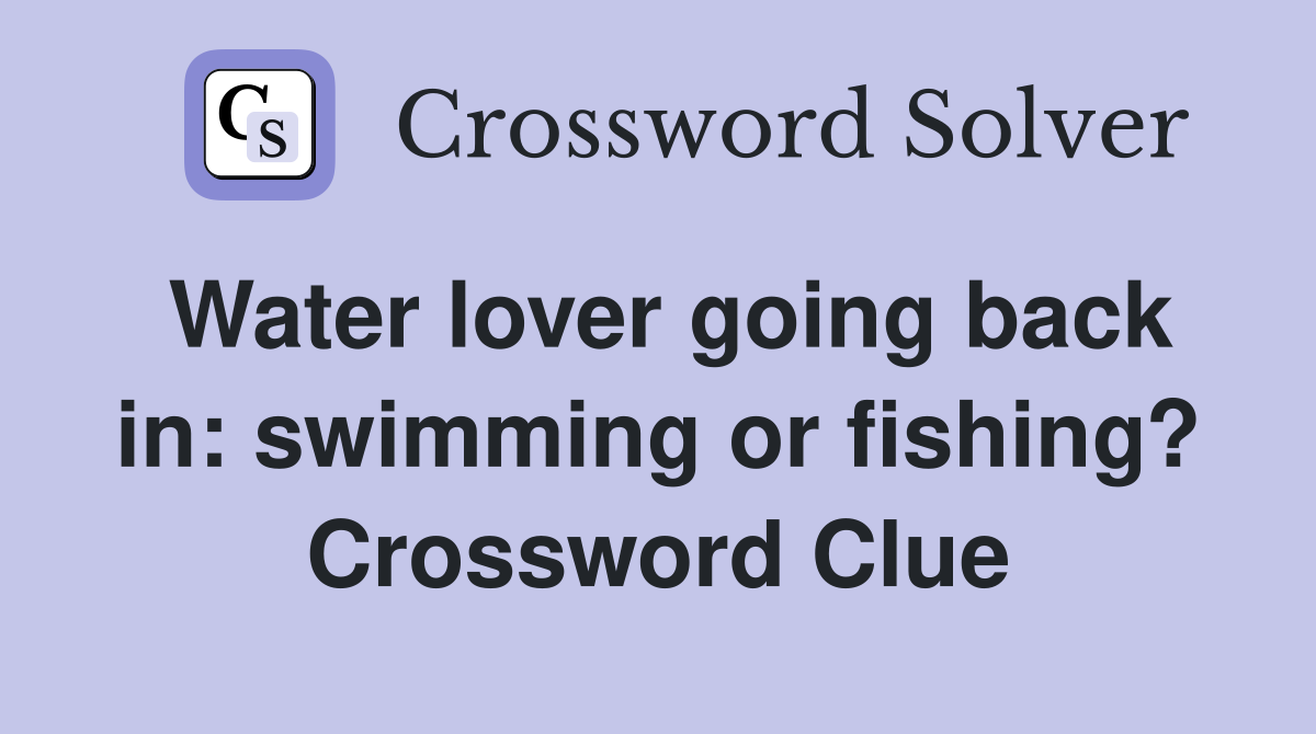 Water lover going back in: swimming or fishing? Crossword Clue