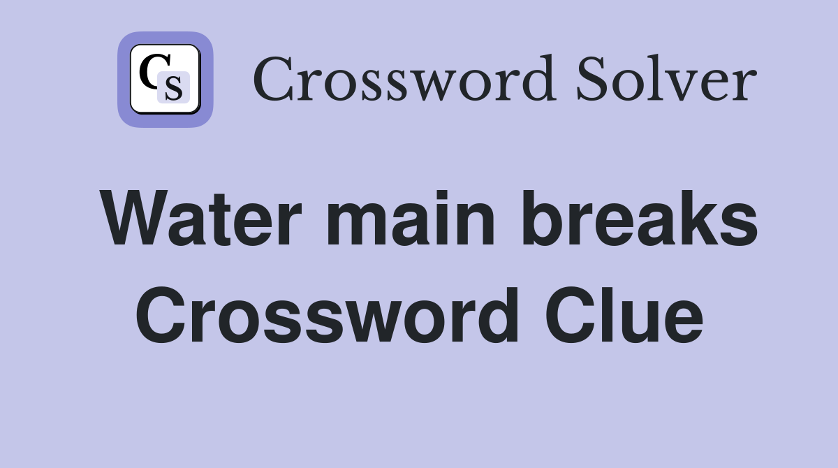 Water main breaks Crossword Clue