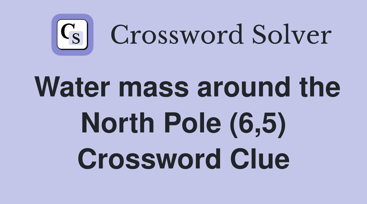 Water mass around the North Pole (6,5) Crossword Clue
