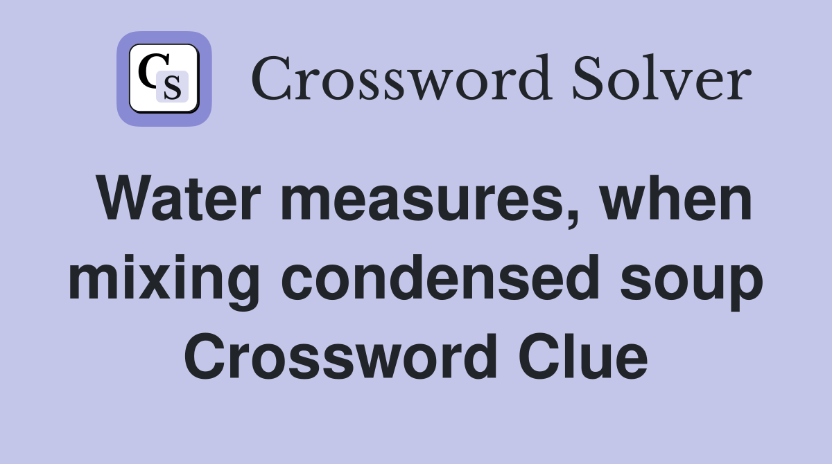 Water measures, when mixing condensed soup Crossword Clue