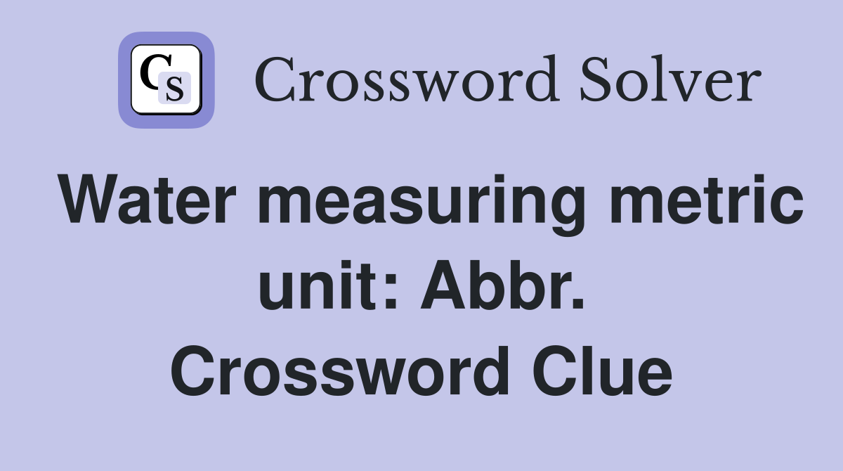 Water measuring metric unit: Abbr. Crossword Clue