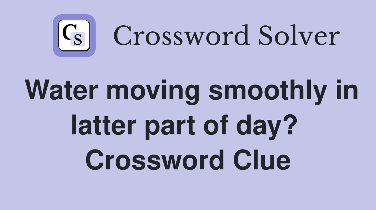 Water moving smoothly in latter part of day?  Crossword Clue
