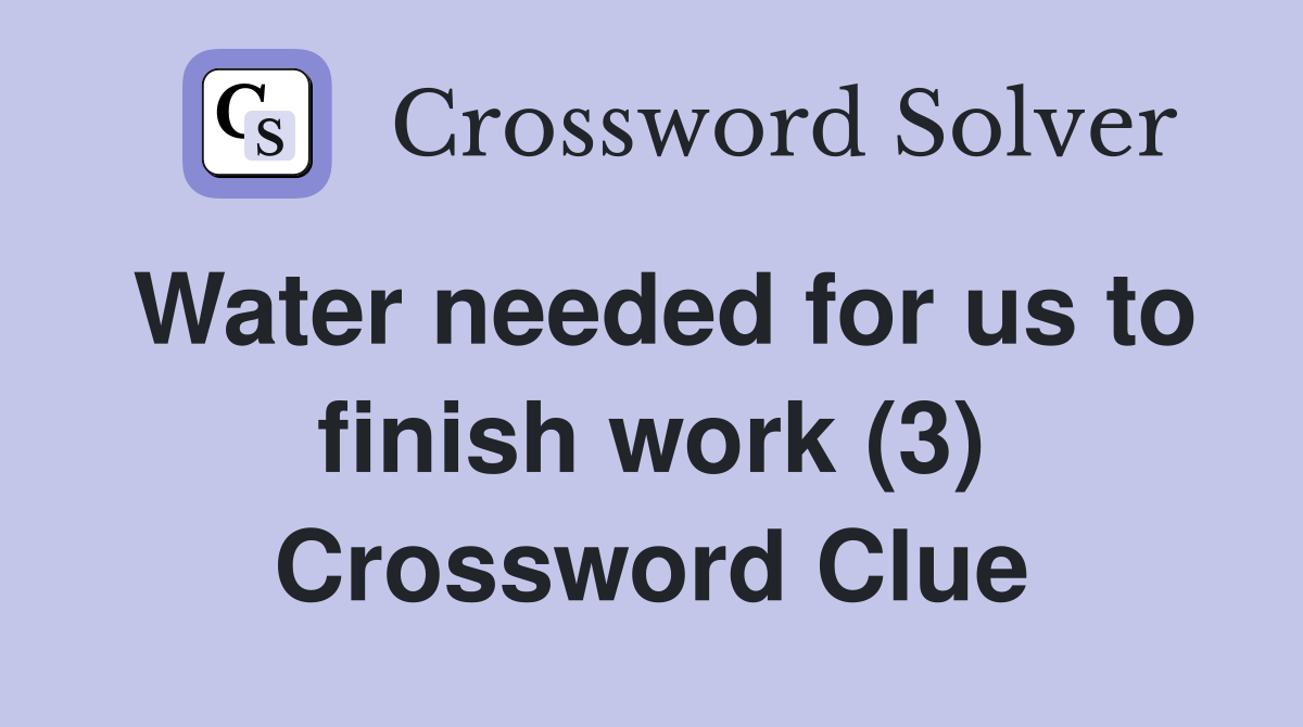 Water needed for us to finish work (3) Crossword Clue