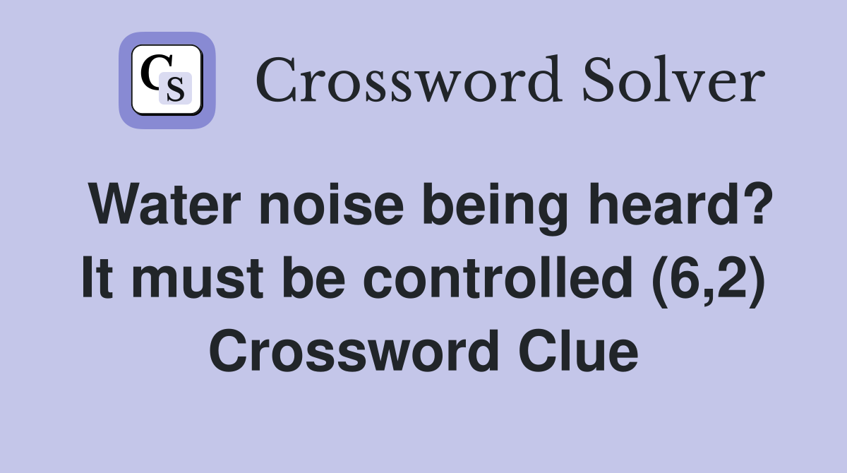 Water noise being heard? It must be controlled (6,2) Crossword Clue