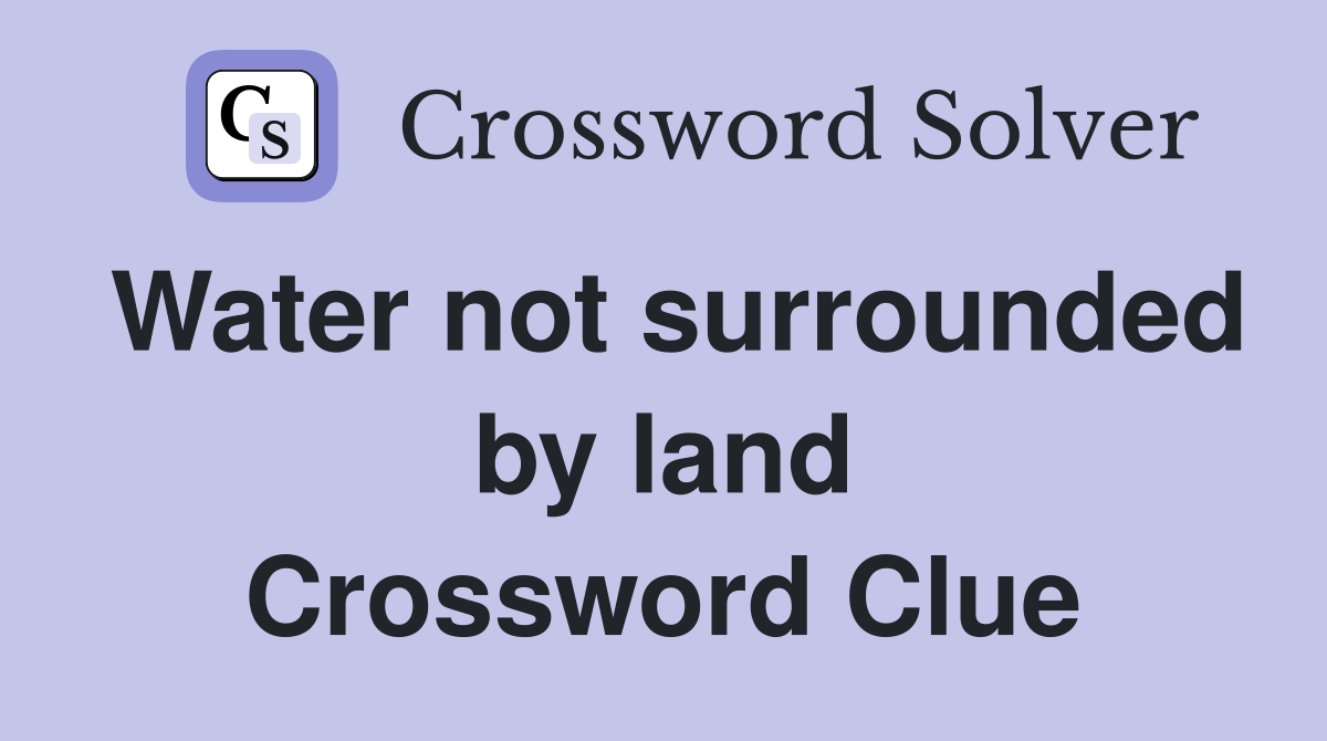 Water not surrounded by land Crossword Clue