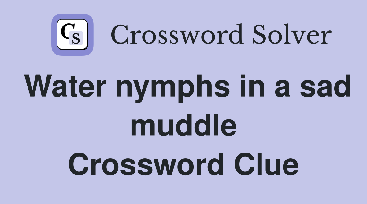 Water nymphs in a sad muddle Crossword Clue