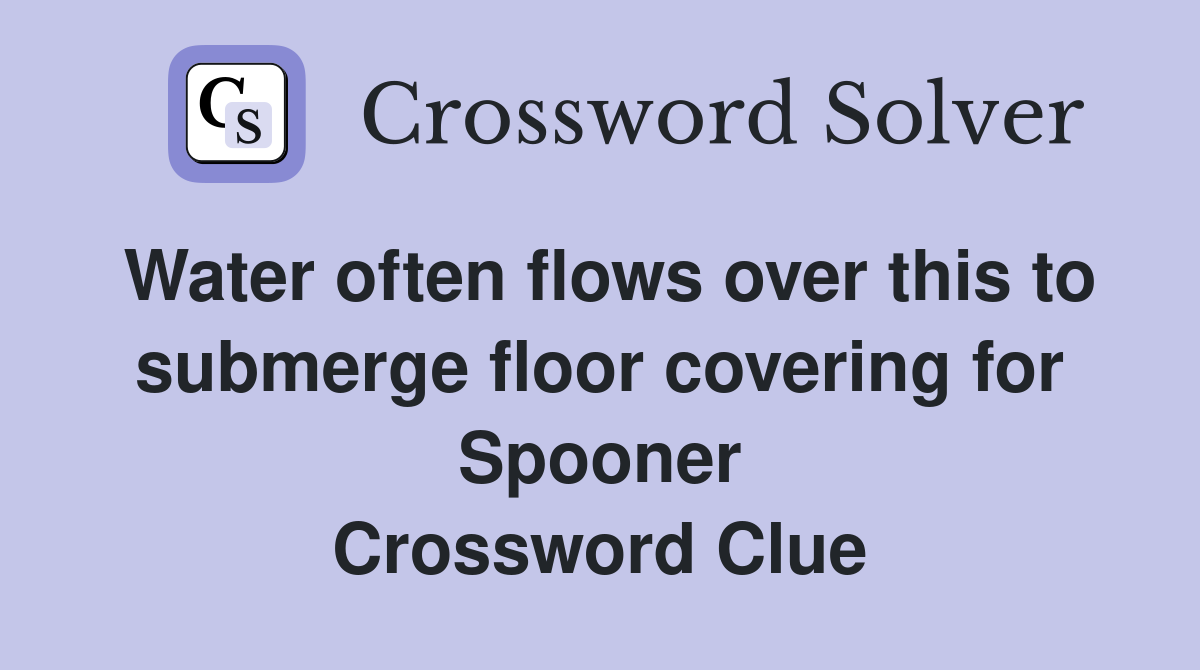 Water often flows over this to submerge floor covering for Spooner Crossword Clue
