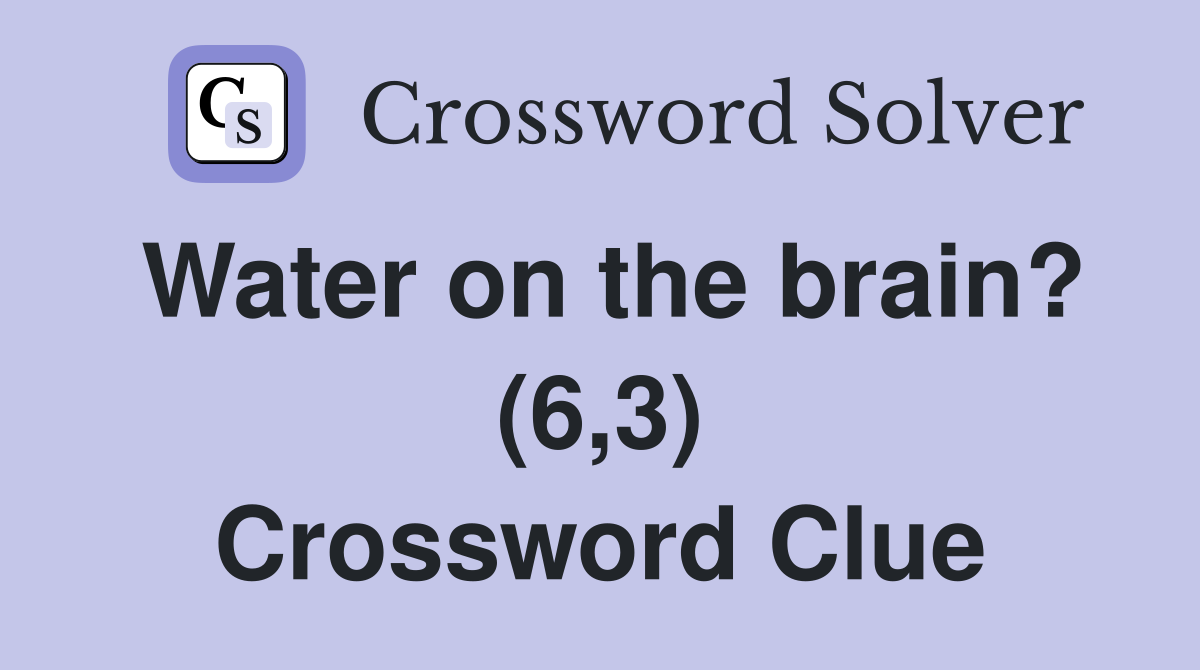 Water on the brain? (6,3) Crossword Clue