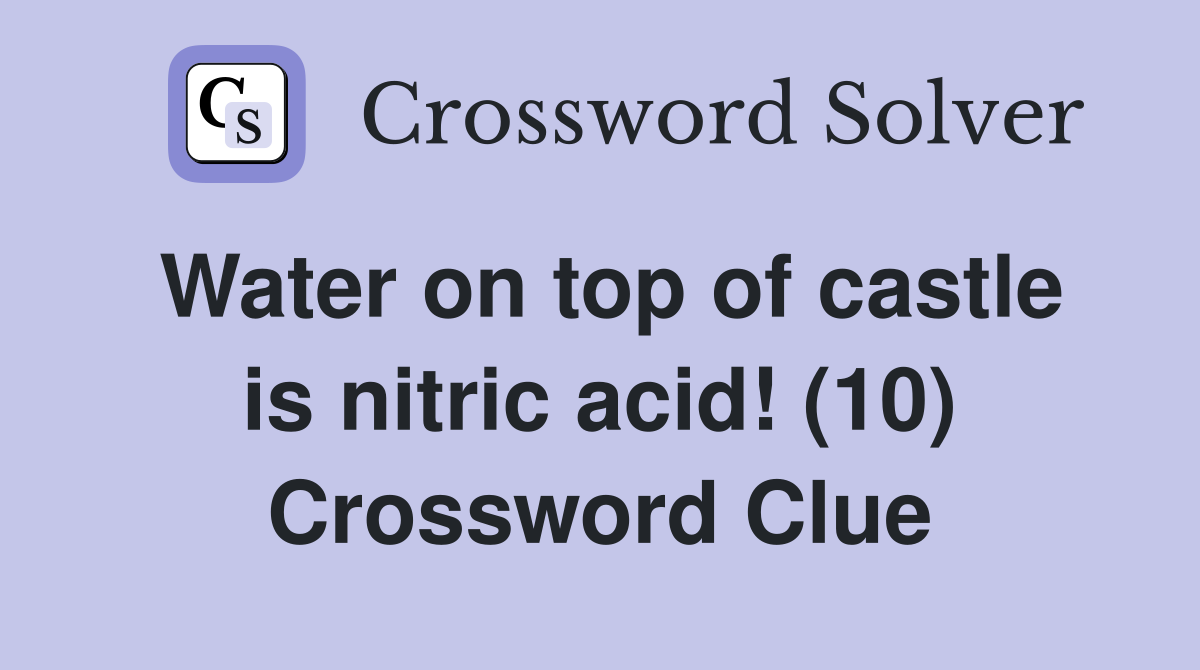 Water on top of castle is nitric acid! (10) Crossword Clue