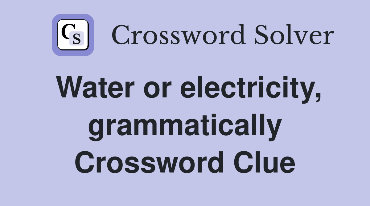 Water or electricity, grammatically Crossword Clue