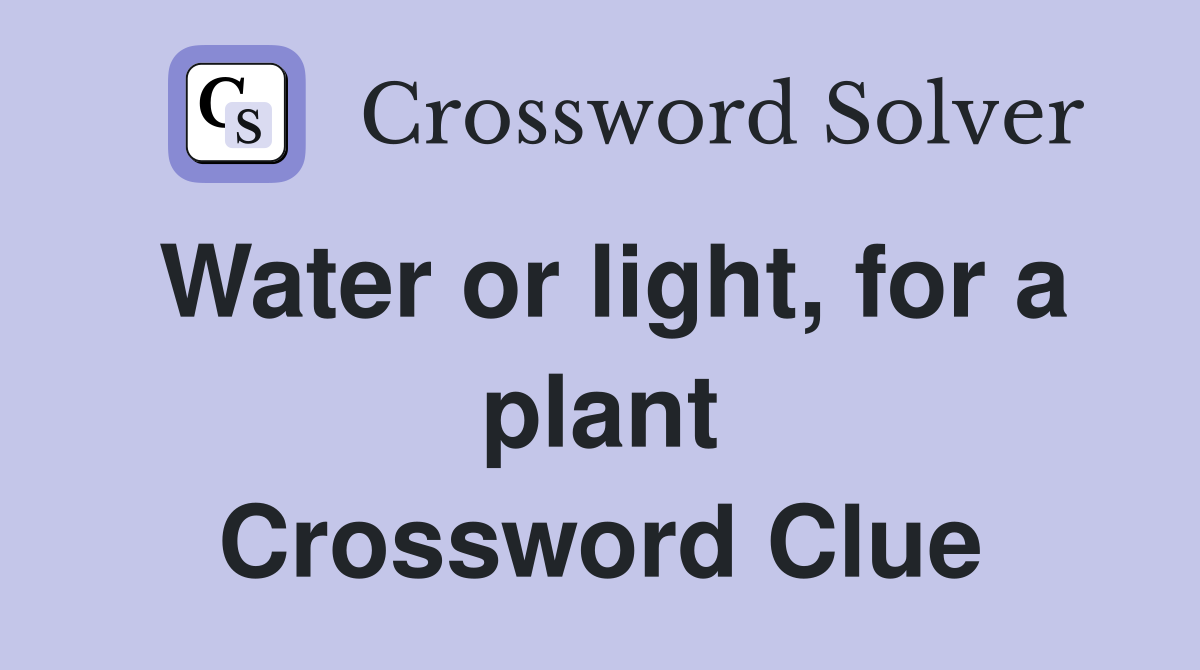 Water or light, for a plant Crossword Clue