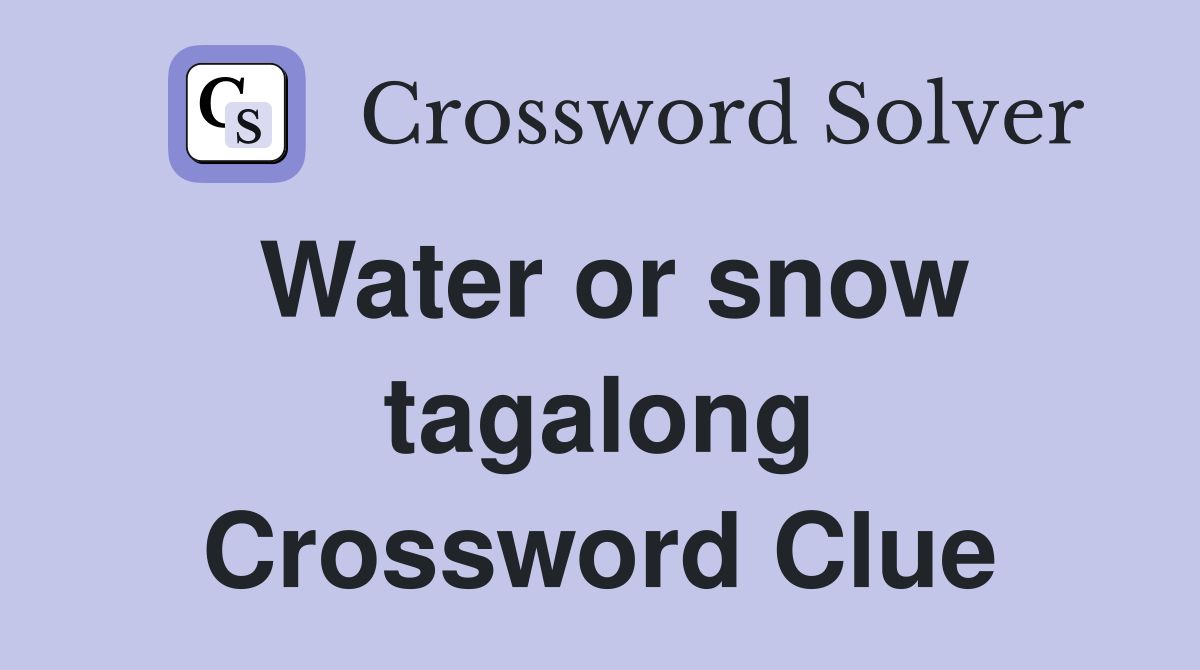 Water or snow tagalong Crossword Clue