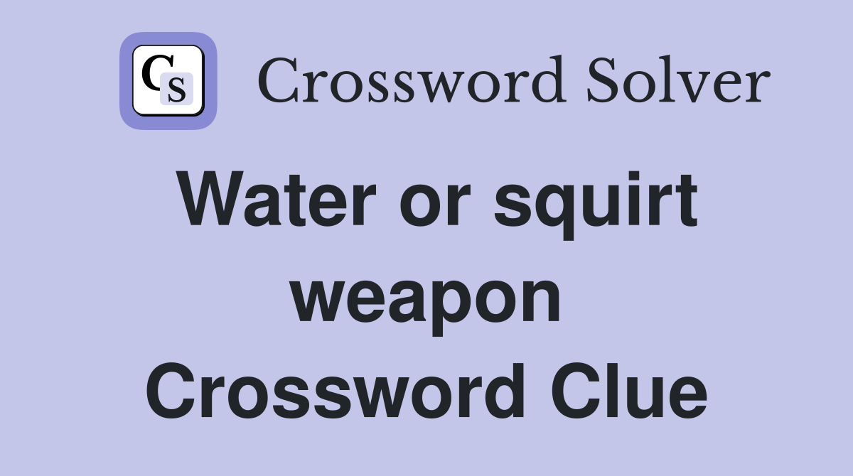 Water or squirt weapon Crossword Clue
