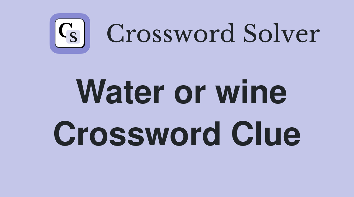 Water or wine Crossword Clue