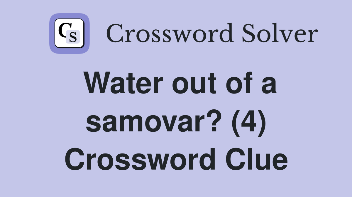 Water out of a samovar? (4) Crossword Clue