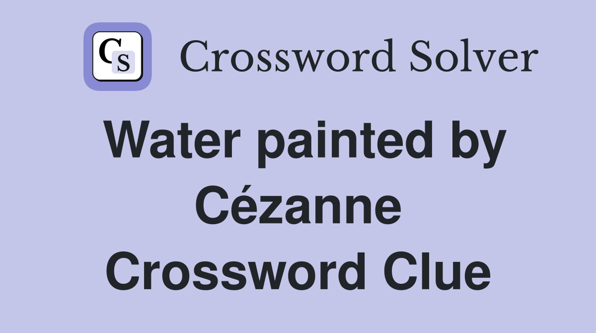 Water painted by Cézanne Crossword Clue