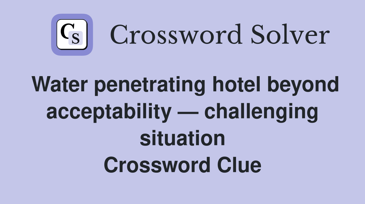Water penetrating hotel beyond acceptability — challenging situation Crossword Clue