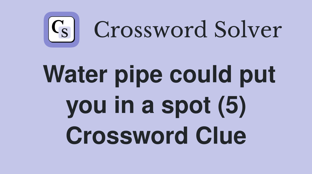Water pipe could put you in a spot (5) Crossword Clue