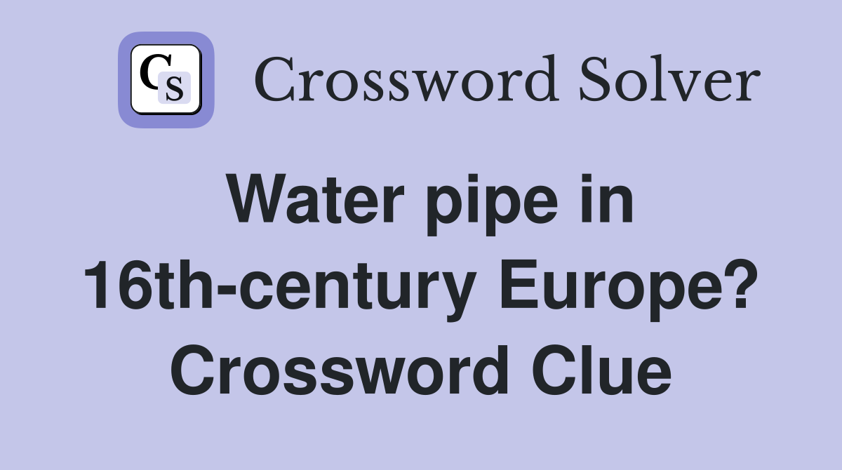 Water pipe in 16th-century Europe? Crossword Clue