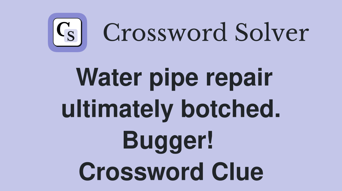 Water pipe repair ultimately botched. Bugger!  Crossword Clue