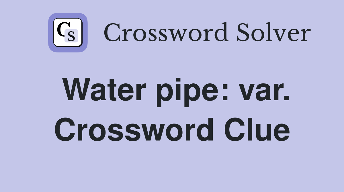 Water pipe: var. Crossword Clue