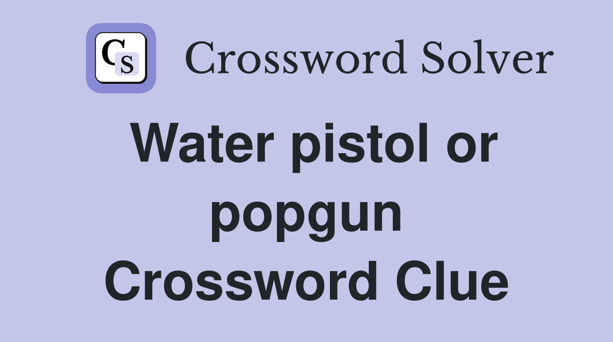 Water pistol or popgun Crossword Clue