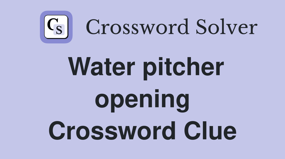 Water pitcher opening Crossword Clue