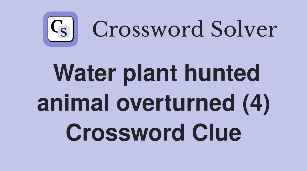 Water plant hunted animal overturned (4) Crossword Clue