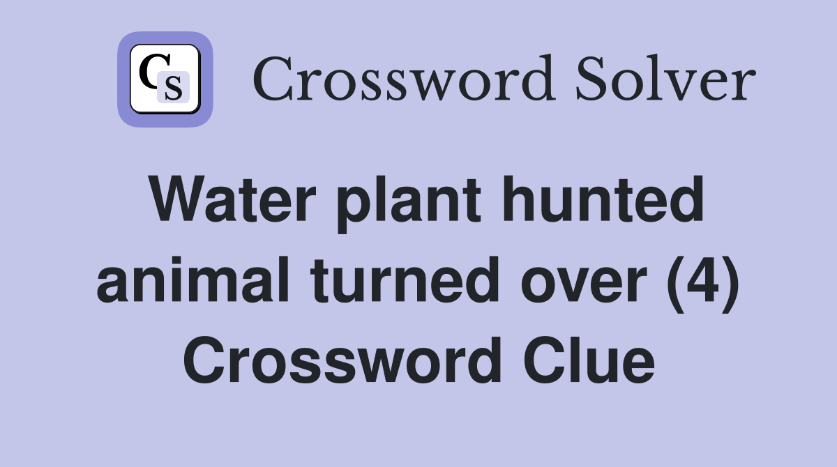 Water plant hunted animal turned over (4) Crossword Clue