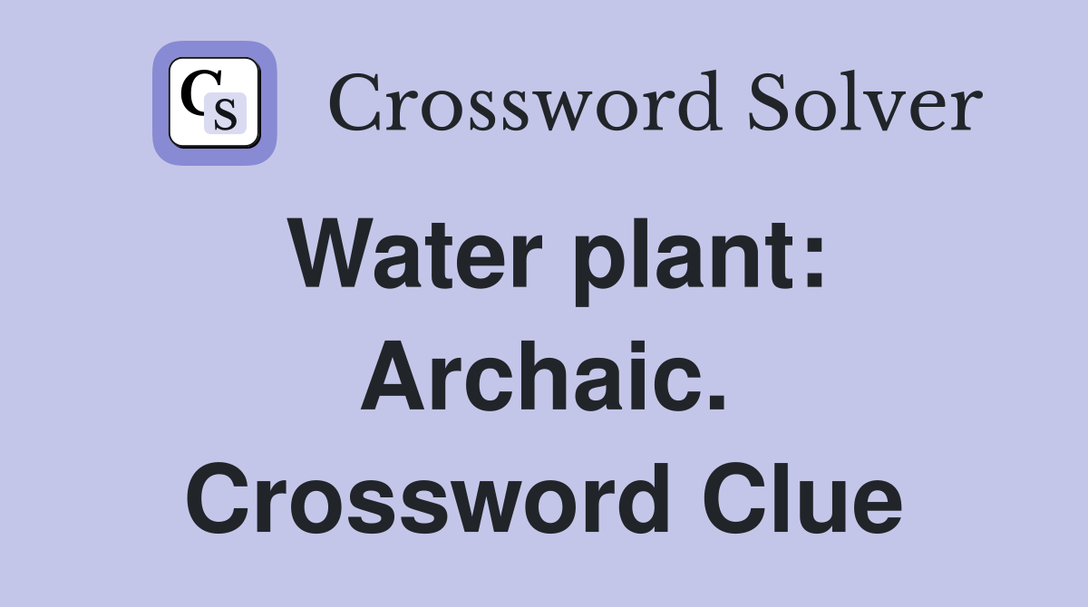 Water plant: Archaic. Crossword Clue