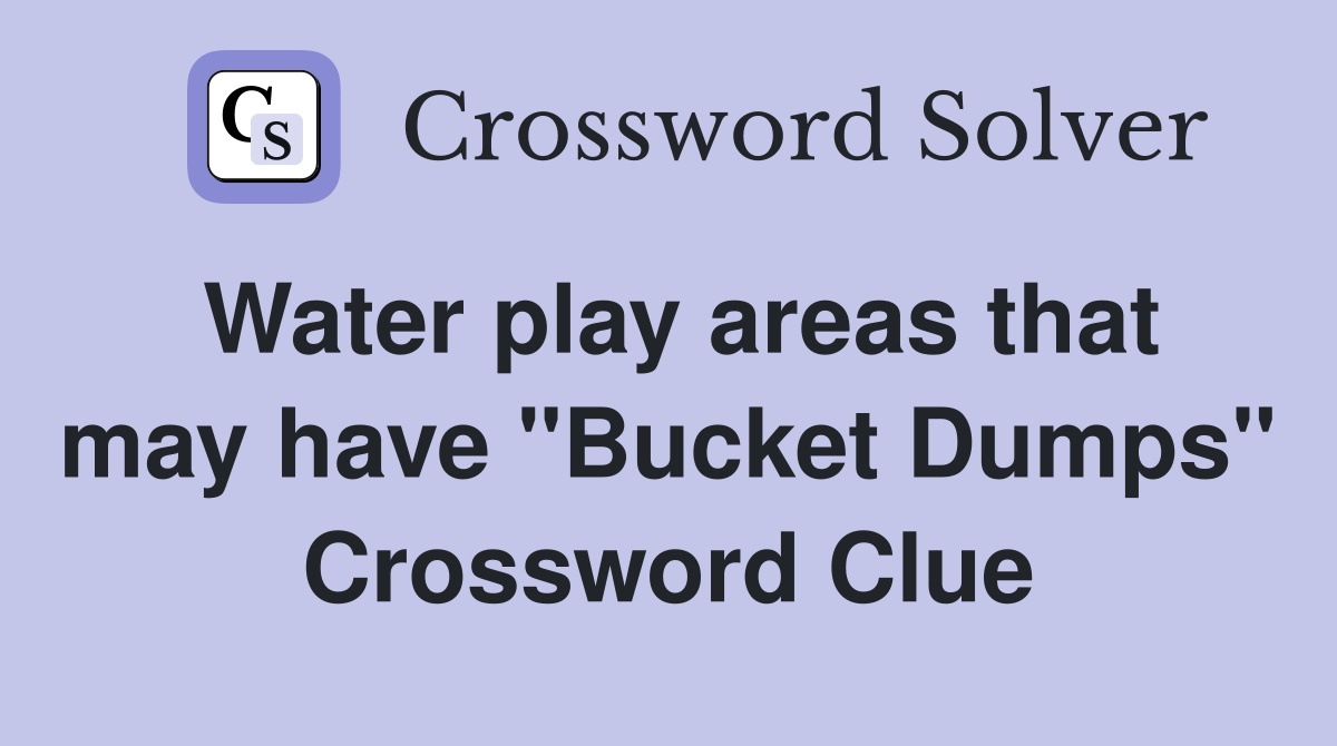 Water play areas that may have "Bucket Dumps" Crossword Clue