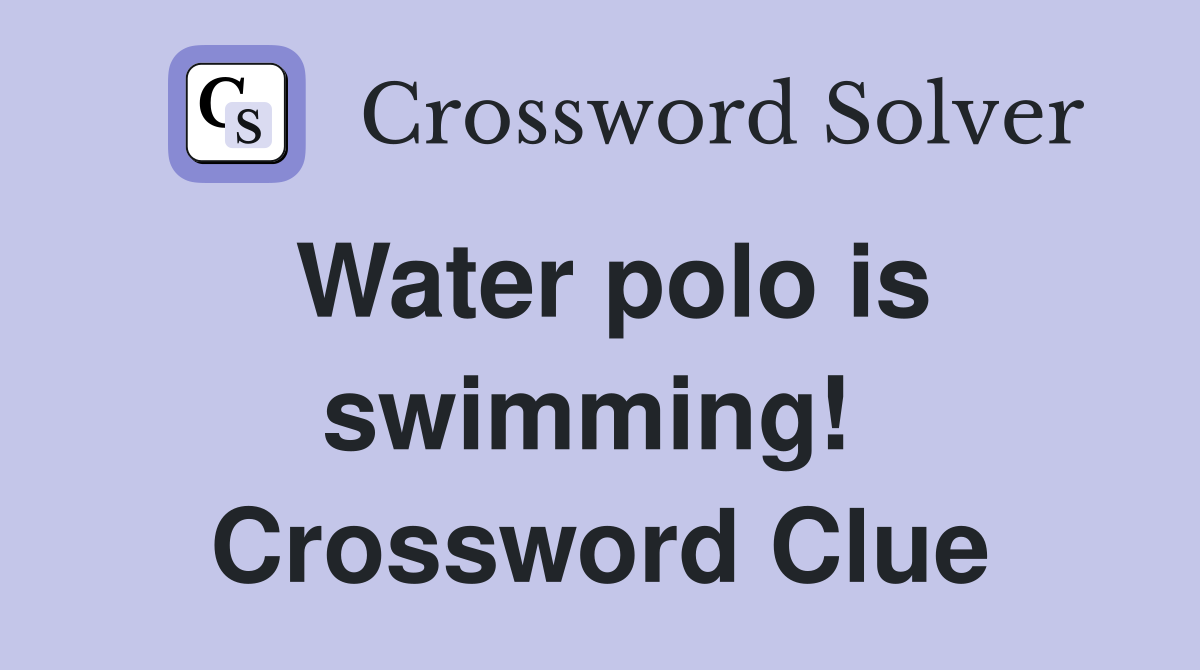 Water polo is swimming!  Crossword Clue